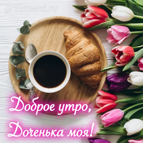 Утренняя открытка с кофе и тюльпанами для дочери