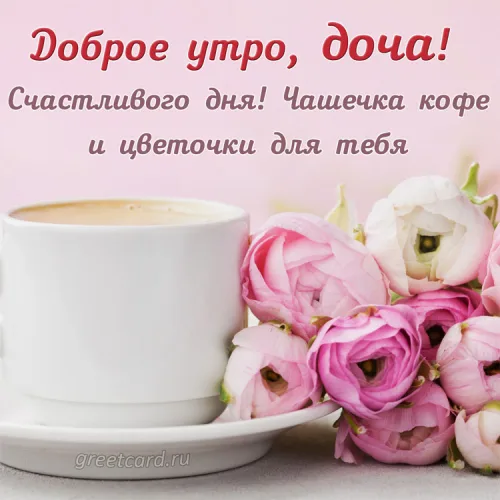 Утренняя открытка с кофе и розами для дочери